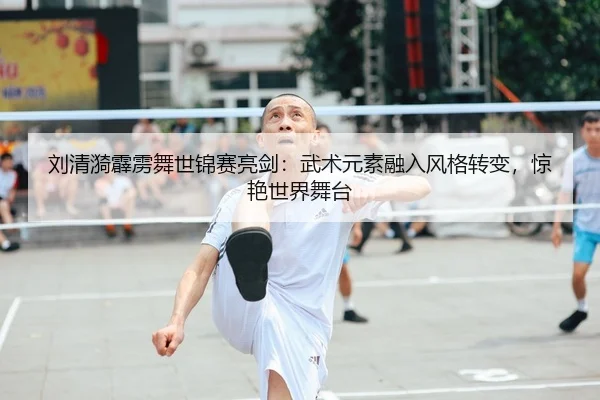刘清漪霹雳舞世锦赛亮剑：武术元素融入风格转变，惊艳世界舞台